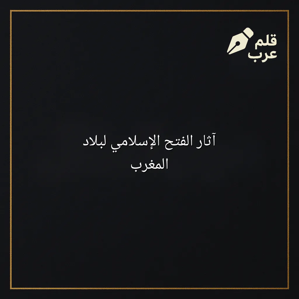صورة مقال: آثار الفتح الإسلامي لبلاد المغرب في تصنيف التاريخ