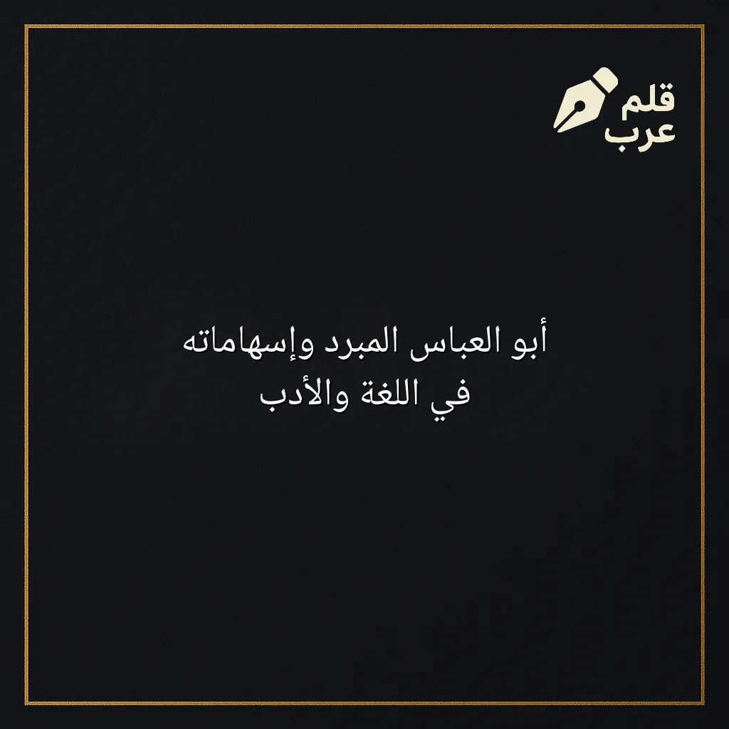 صورة مقال: أبو العباس المبرّد وإسهاماته في اللغة والأدب في تصنيف الأدب