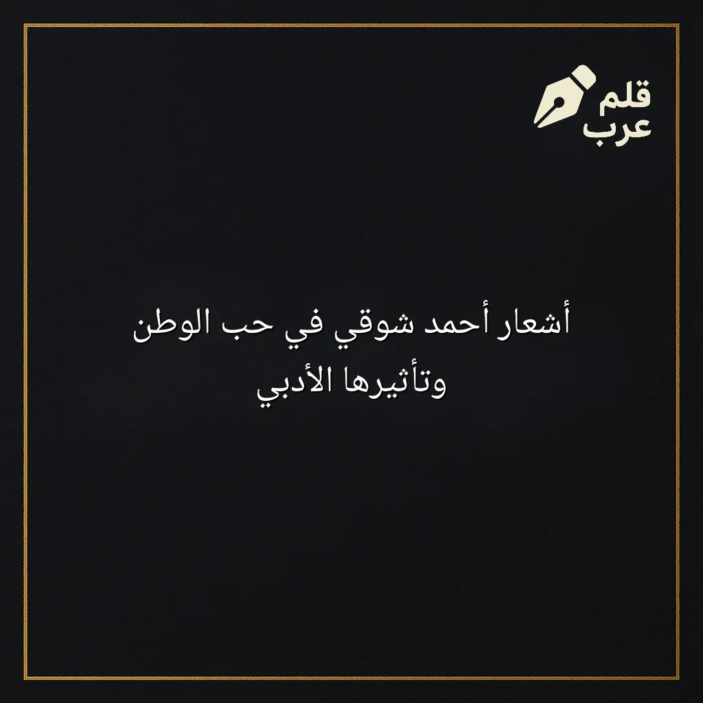 صورة مقال: أشعار أحمد شوقي في حب الوطن وتأثيرها الأدبي في تصنيف الأدب