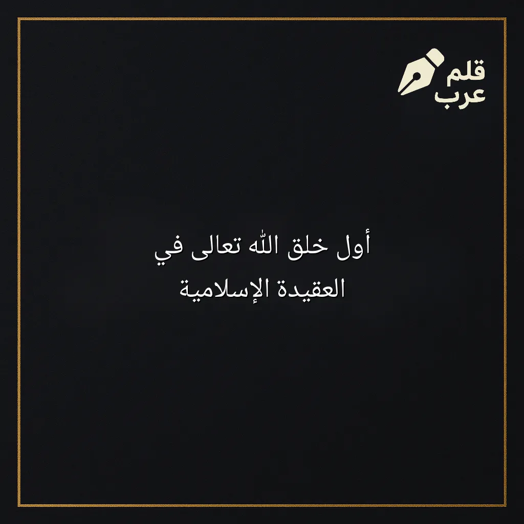 صورة مقال: أول خلق الله تعالى في العقيدة الإسلامية في تصنيف دين وحياة