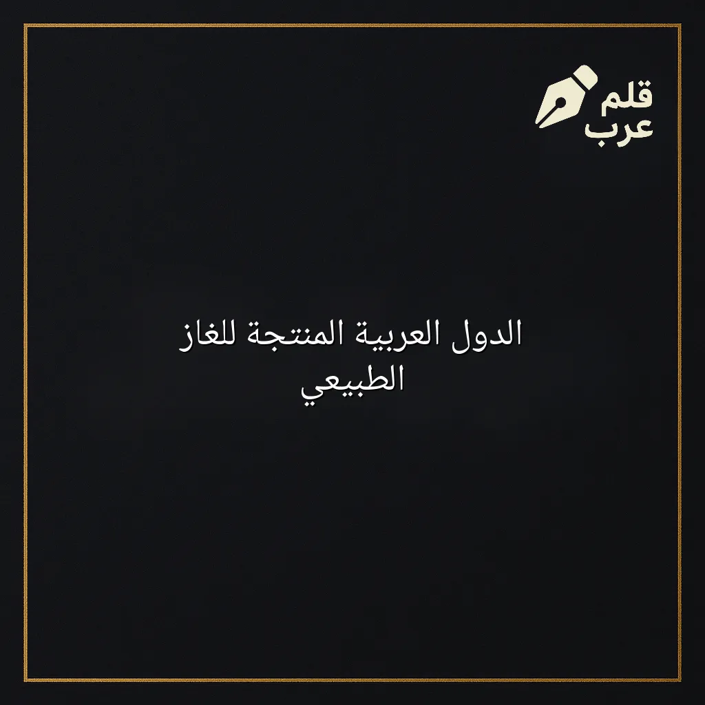 صورة مقال: الدول العربية المنتجة للغاز الطبيعي في تصنيف الاقتصاد