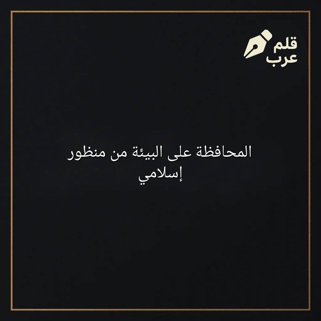 صورة مقال: المحافظة على البيئة من منظور إسلامي في تصنيف البيئة
