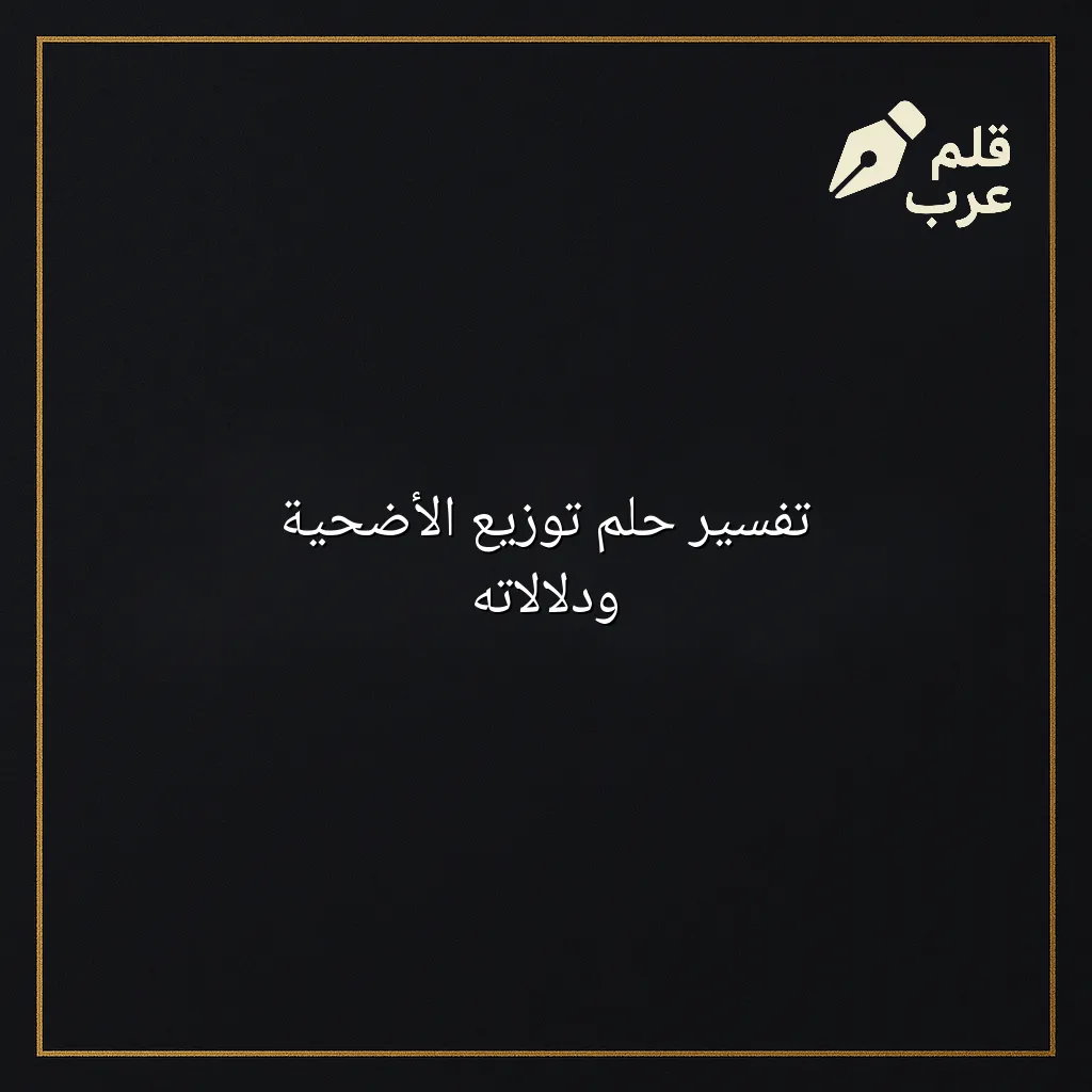 صورة مقال: تفسير حلم توزيع الأضحية ودلالاته في تصنيف دين وحياة