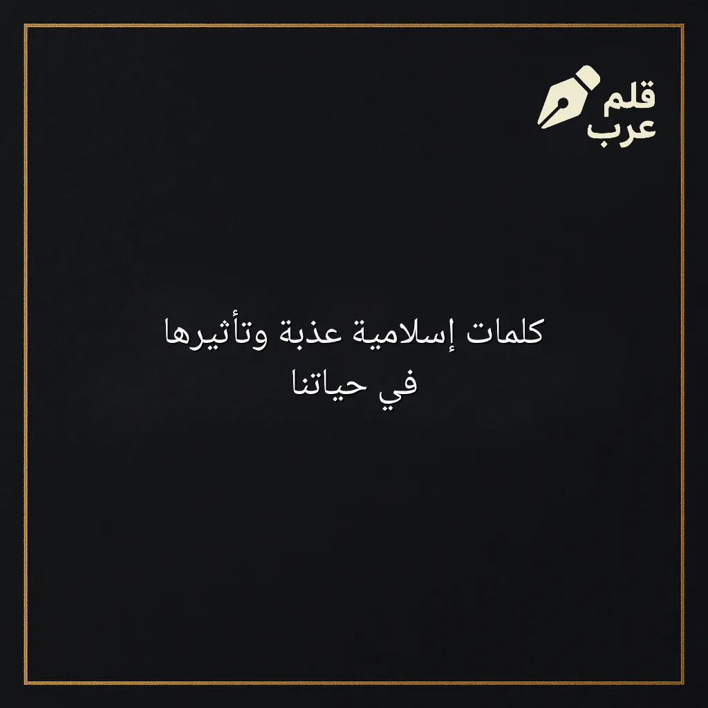 صورة مقال: كلمات إسلامية عذبة وتأثيرها في حياتنا في تصنيف دين وحياة