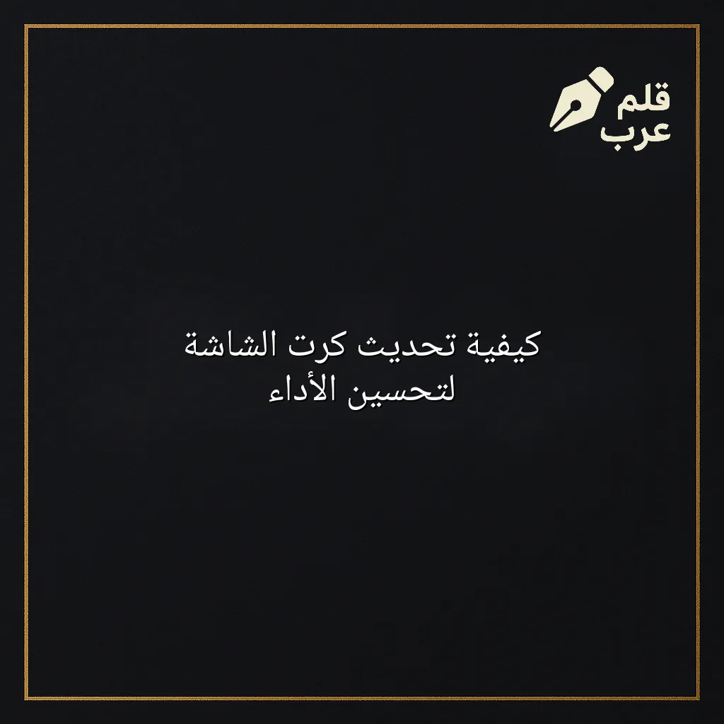 صورة مقال: كيفية تحديث كرت الشاشة لتحسين الأداء في تصنيف الأجهزة